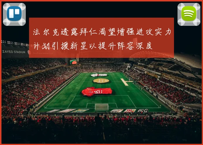 法尔克透露拜仁渴望增强进攻实力计划引援新星以提升阵容深度