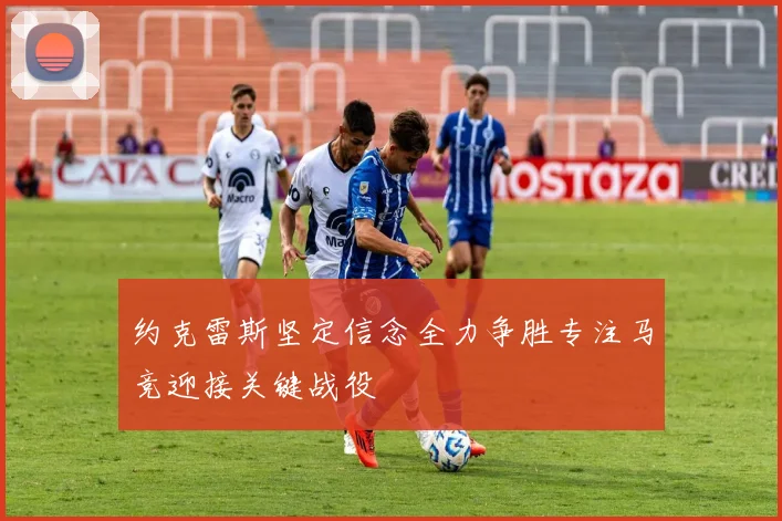 约克雷斯坚定信念全力争胜专注马竞迎接关键战役
