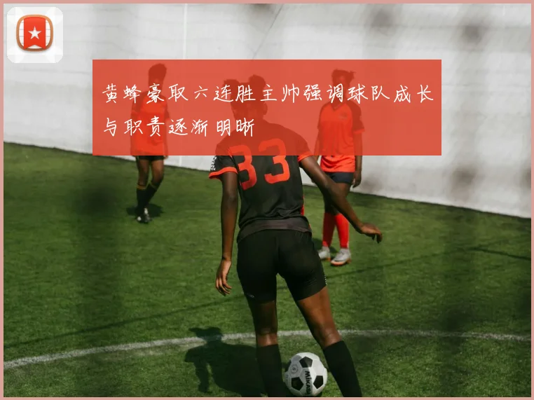 黄蜂豪取六连胜主帅强调球队成长与职责逐渐明晰