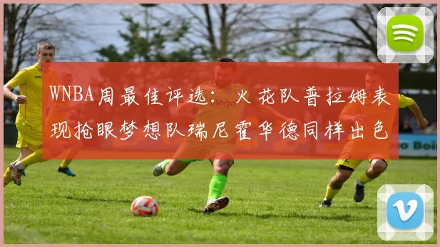 WNBA周最佳评选：火花队普拉姆表现抢眼梦想队瑞尼霍华德同样出色