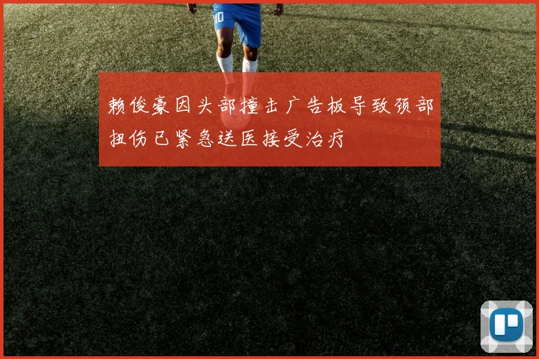 赖俊豪因头部撞击广告板导致颈部扭伤已紧急送医接受治疗