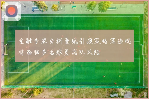 金融专家分析曼城引援策略若违规将面临多名球员离队风险